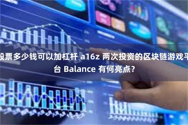 股票多少钱可以加杠杆 a16z 两次投资的区块链游戏平台 Balance 有何亮点？