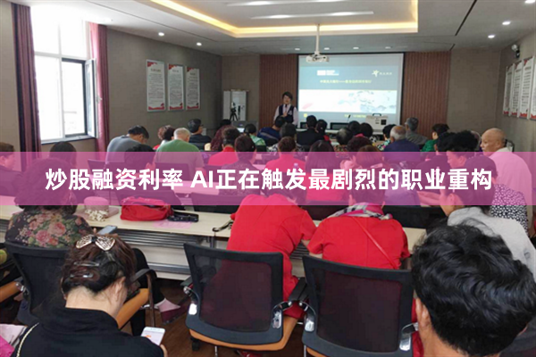 炒股融资利率 AI正在触发最剧烈的职业重构