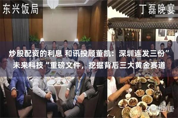 炒股配资的利息 和讯投顾董凯：深圳连发三份”未来科技“重磅文件，挖掘背后三大黄金赛道