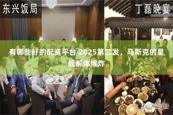 有哪些好的配资平台 2025第二发，马斯克的星舰解体爆炸