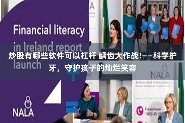 炒股有哪些软件可以杠杆 龋齿大作战!——科学护牙，守护孩子的灿烂笑容