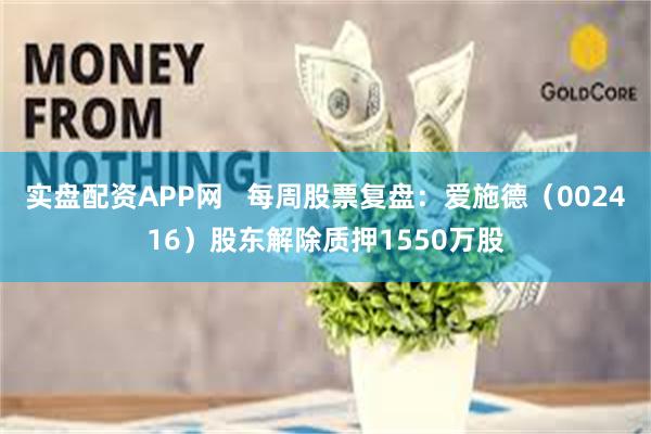 实盘配资APP网   每周股票复盘：爱施德（002416）股东解除质押1550万股