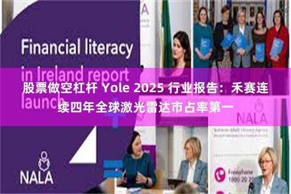 股票做空杠杆 Yole 2025 行业报告：禾赛连续四年全球激光雷达市占率第一