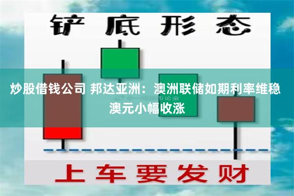 炒股借钱公司 邦达亚洲：澳洲联储如期利率维稳 澳元小幅收涨