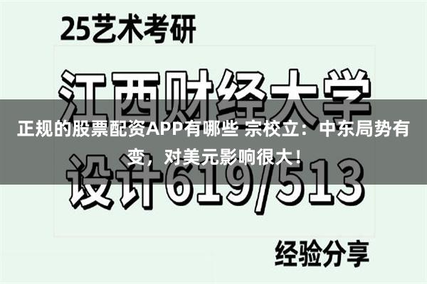 正规的股票配资APP有哪些 宗校立：中东局势有变，对美元影响很大！