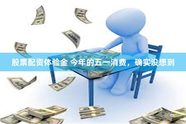 股票配资体验金 今年的五一消费，确实没想到