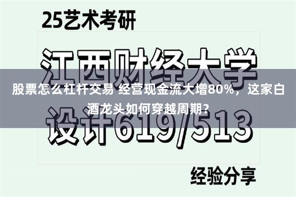 股票怎么杠杆交易 经营现金流大增80%，这家白酒龙头如何穿越周期？