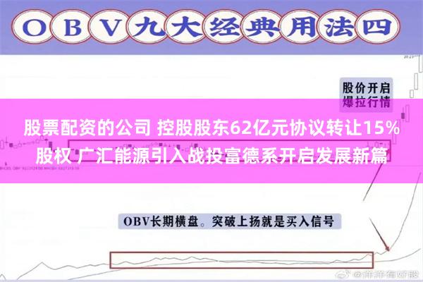 股票配资的公司 控股股东62亿元协议转让15%股权 广汇能源引入战投富德系开启发展新篇