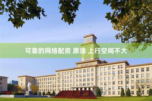 可靠的网络配资 原油 上行空间不大