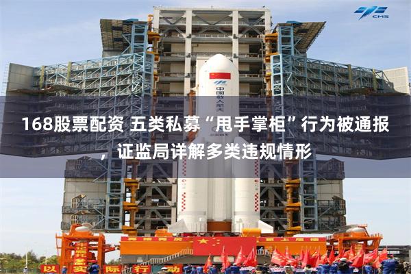 168股票配资 五类私募“甩手掌柜”行为被通报，证监局详解多类违规情形