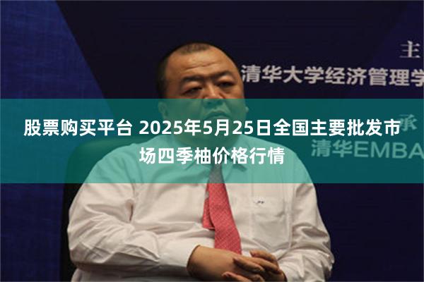 股票购买平台 2025年5月25日全国主要批发市场四季柚价格行情
