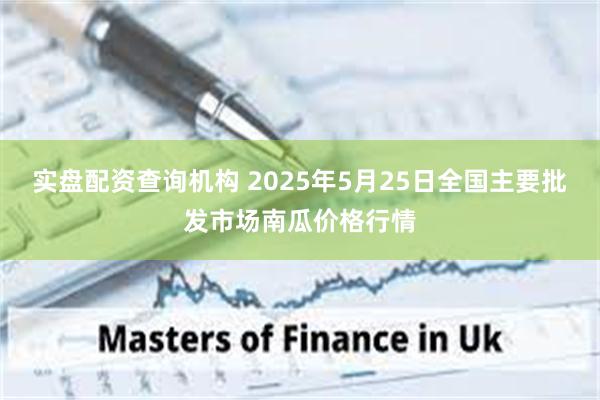 实盘配资查询机构 2025年5月25日全国主要批发市场南瓜价格行情