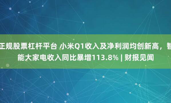 正规股票杠杆平台 小米Q1收入及净利润均创新高，智能大家电收入同比暴增113.8% | 财报见闻