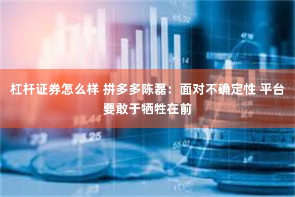 杠杆证券怎么样 拼多多陈磊：面对不确定性 平台要敢于牺牲在前