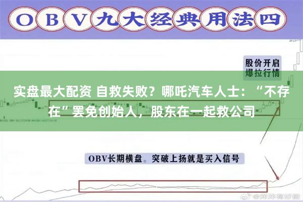 实盘最大配资 自救失败？哪吒汽车人士：“不存在”罢免创始人，股东在一起救公司