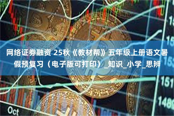 网络证劵融资 25秋《教材帮》五年级上册语文暑假预复习（电子版可打印）_知识_小学_思辨