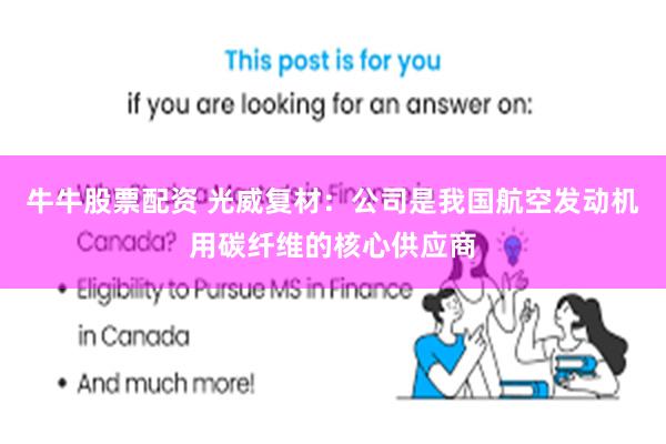牛牛股票配资 光威复材：公司是我国航空发动机用碳纤维的核心供应商