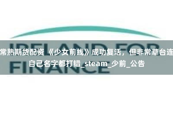 常熟期货配资 《少女前线》成功复活，但非常草台连自己名字都打错_steam_少前_公告