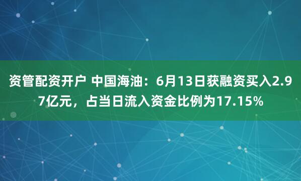 资管配资开户 中国海油：6月13日获融资买入2.97亿元，占当日流入资金比例为17.15%