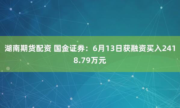 湖南期货配资 国金证券：6月13日获融资买入2418.79万元