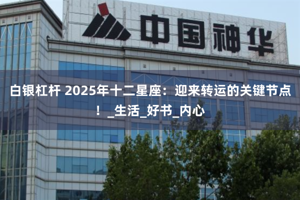 白银杠杆 2025年十二星座：迎来转运的关键节点！_生活_好书_内心