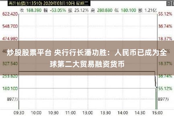 炒股股票平台 央行行长潘功胜：人民币已成为全球第二大贸易融资货币