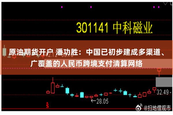 原油期货开户 潘功胜：中国已初步建成多渠道、广覆盖的人民币跨境支付清算网络