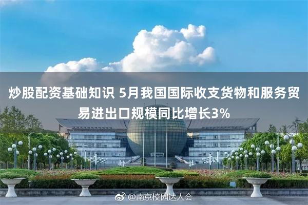 炒股配资基础知识 5月我国国际收支货物和服务贸易进出口规模同比增长3%