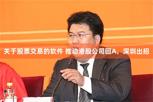 关于股票交易的软件 推动港股公司回A，深圳出招
