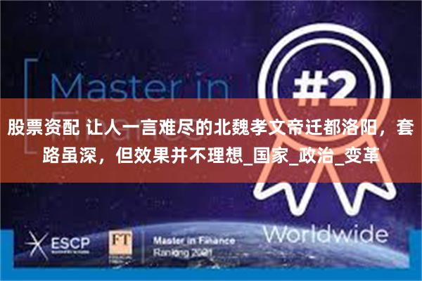 股票资配 让人一言难尽的北魏孝文帝迁都洛阳，套路虽深，但效果并不理想_国家_政治_变革