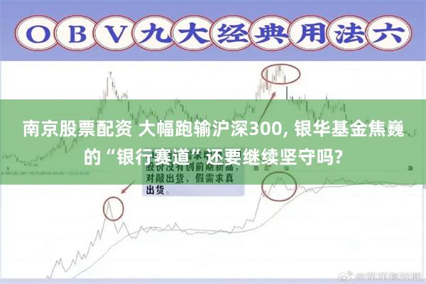 南京股票配资 大幅跑输沪深300, 银华基金焦巍的“银行赛道”还要继续坚守吗?