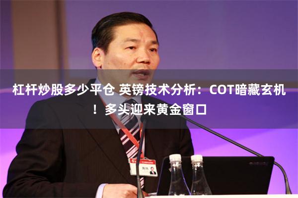 杠杆炒股多少平仓 英镑技术分析：COT暗藏玄机！多头迎来黄金窗口
