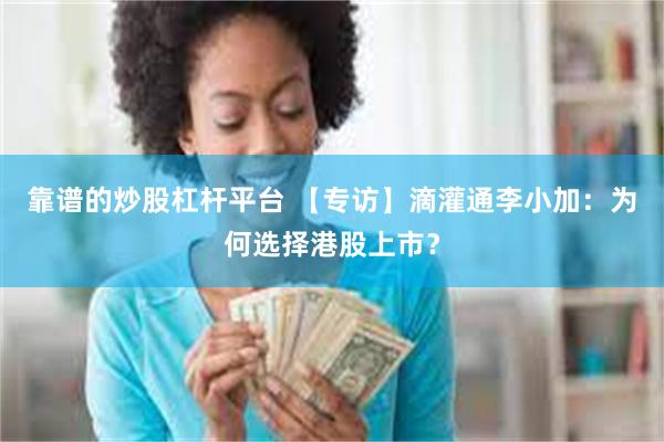 靠谱的炒股杠杆平台 【专访】滴灌通李小加：为何选择港股上市？