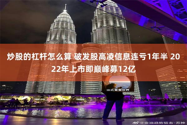 炒股的杠杆怎么算 破发股高凌信息连亏1年半 2022年上市即巅峰募12亿