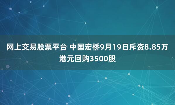 网上交易股票平台 中国宏桥9月19日斥资8.85万港元回购3500股