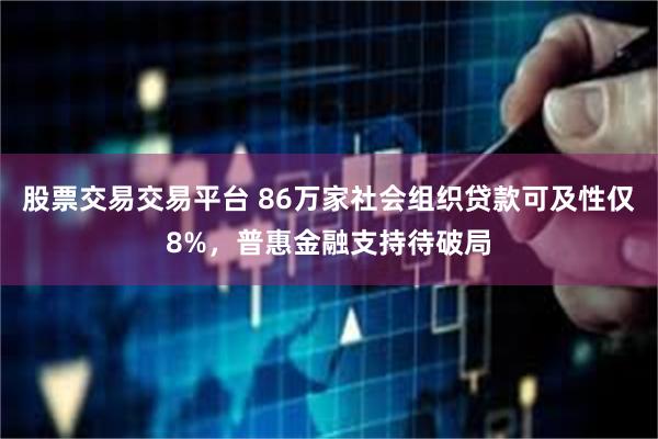 股票交易交易平台 86万家社会组织贷款可及性仅8%，普惠金融支持待破局