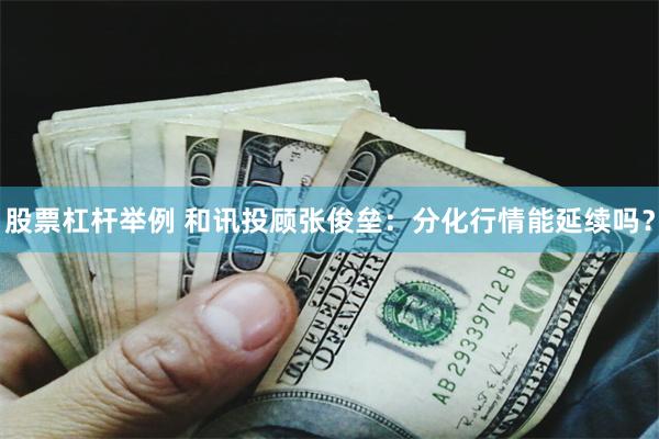 股票杠杆举例 和讯投顾张俊垒:分化行情能延续吗?